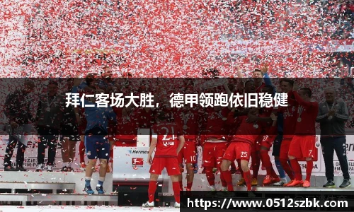 拜仁客场大胜，德甲领跑依旧稳健