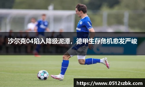 沙尔克04陷入降级泥潭，德甲生存危机愈发严峻