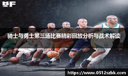 骑士与勇士第三场比赛精彩回放分析与战术解读