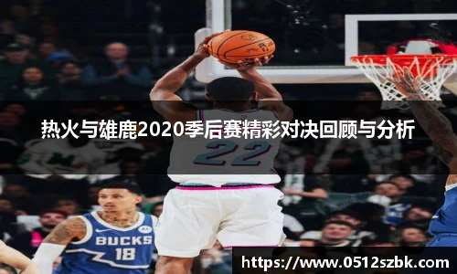 热火与雄鹿2020季后赛精彩对决回顾与分析