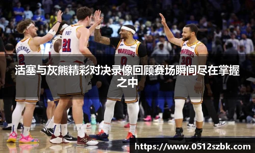活塞与灰熊精彩对决录像回顾赛场瞬间尽在掌握之中