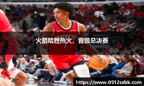 火箭险胜热火，晋级总决赛