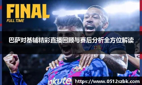 巴萨对基辅精彩直播回顾与赛后分析全方位解读