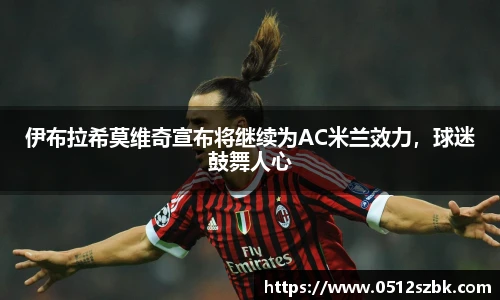 伊布拉希莫维奇宣布将继续为AC米兰效力，球迷鼓舞人心