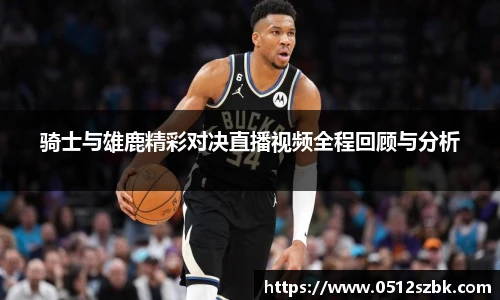 骑士与雄鹿精彩对决直播视频全程回顾与分析