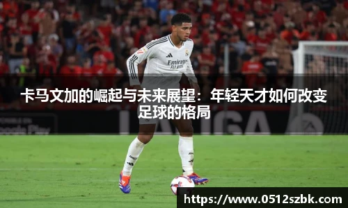 卡马文加的崛起与未来展望：年轻天才如何改变足球的格局