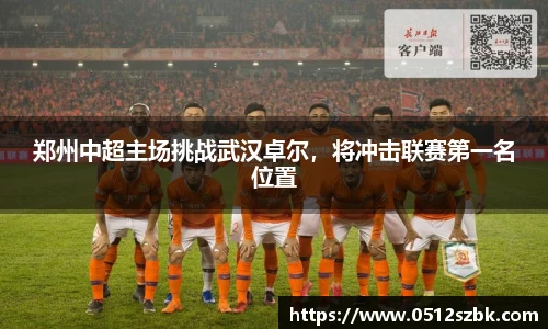 郑州中超主场挑战武汉卓尔，将冲击联赛第一名位置