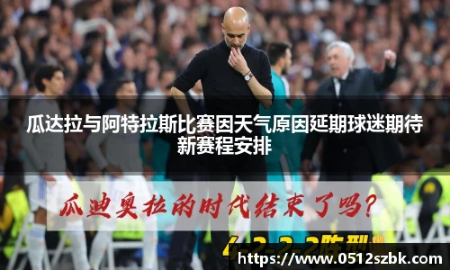 瓜达拉与阿特拉斯比赛因天气原因延期球迷期待新赛程安排