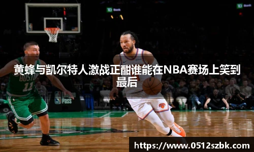 黄蜂与凯尔特人激战正酣谁能在NBA赛场上笑到最后