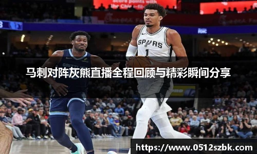 马刺对阵灰熊直播全程回顾与精彩瞬间分享