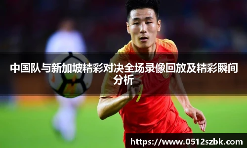 中国队与新加坡精彩对决全场录像回放及精彩瞬间分析
