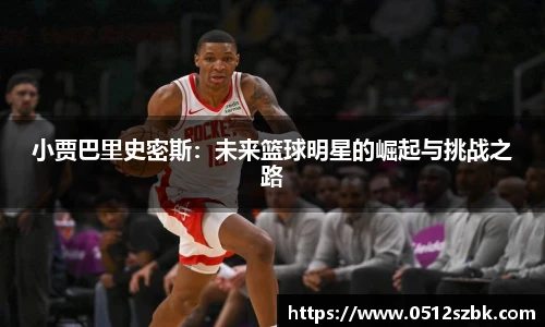 小贾巴里史密斯：未来篮球明星的崛起与挑战之路