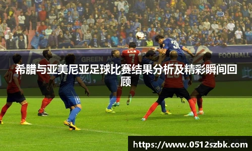 希腊与亚美尼亚足球比赛结果分析及精彩瞬间回顾