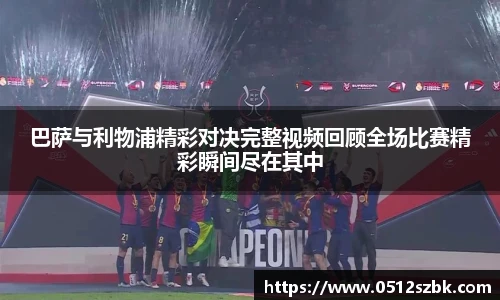 巴萨与利物浦精彩对决完整视频回顾全场比赛精彩瞬间尽在其中