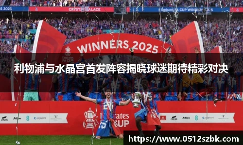 利物浦与水晶宫首发阵容揭晓球迷期待精彩对决