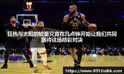 狂热与太阳的较量究竟在几点钟开始让我们共同期待这场精彩对决