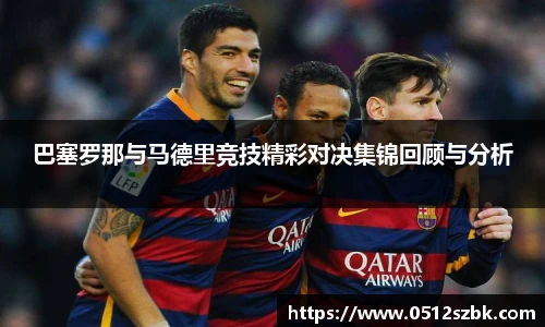 巴塞罗那与马德里竞技精彩对决集锦回顾与分析
