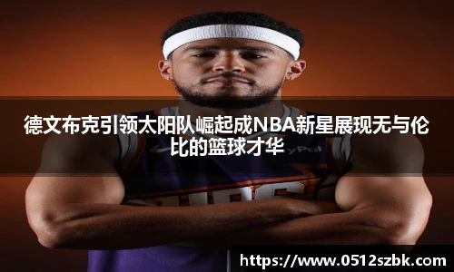 德文布克引领太阳队崛起成NBA新星展现无与伦比的篮球才华