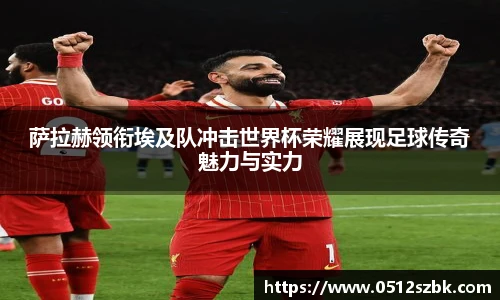 萨拉赫领衔埃及队冲击世界杯荣耀展现足球传奇魅力与实力
