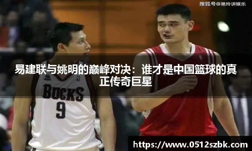 易建联与姚明的巅峰对决：谁才是中国篮球的真正传奇巨星