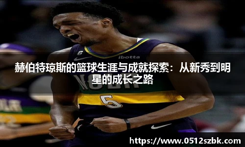 赫伯特琼斯的篮球生涯与成就探索：从新秀到明星的成长之路