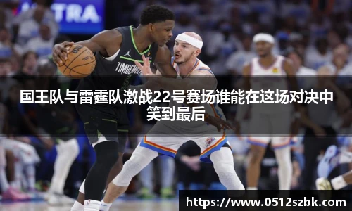 国王队与雷霆队激战22号赛场谁能在这场对决中笑到最后