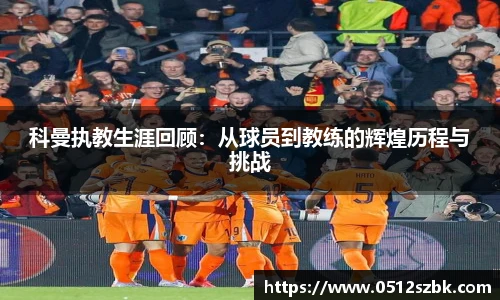 科曼执教生涯回顾：从球员到教练的辉煌历程与挑战