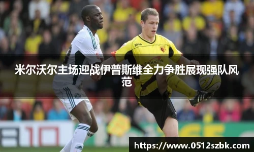 米尔沃尔主场迎战伊普斯维全力争胜展现强队风范