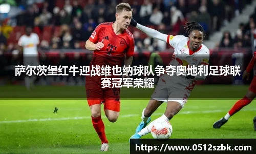 萨尔茨堡红牛迎战维也纳球队争夺奥地利足球联赛冠军荣耀